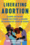 Liberating Abortion: Claiming Our History, Sharing Our Stories, and Building the Reproductive Future We Deserve cover image
