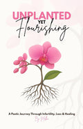 Unplanted, Yet Flourishing: A Poetic Journey Through Infertility, Loss & Healing cover image